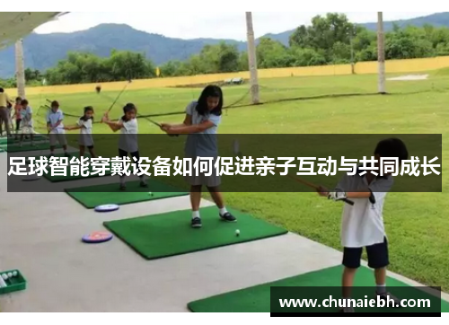 足球智能穿戴设备如何促进亲子互动与共同成长